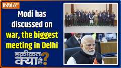 Haqiqat Kya Hai : Modi has discussed on war, the biggest meeting in Delhi