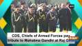 CDS, Chiefs of Armed Forces pay tribute to Mahatma Gandhi at Raj Ghat