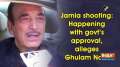 Jamia shooting: Happening with govt's approval, alleges Ghulam Nabi