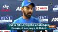 Ind vs NZ: Loving the challenges thrown at me, says KL Rahul