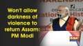 Won't allow darkness of violence to return Assam: PM Modi