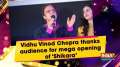 Vidhu Vinod Chopra thanks audience for mega opening of 'Shikara'