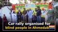 Car rally organised for blind people in Ahmedabad