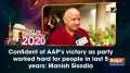 Confident of AAP's victory as party worked hard for people in last 5 years: Manish Sisodia