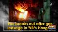 Fire breaks out after gas leakage in WB's Hooghly