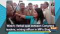 Watch: Verbal spat between Congress leaders, mining officer in MP's Shahdol