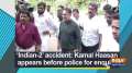 'Indian-2' accident: Kamal Haasan appears before police for enquiry