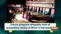Dance program allegedly held at quarantine centre in Bihar's Samastipur