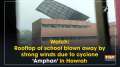 Watch: Rooftop of school blown away by strong winds due to cyclone 'Amphan' in Howrah