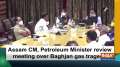 Assam CM, Petroleum Minister review meeting over Baghjan gas tragedy