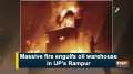 Massive fire engulfs oil warehouse in UP's Rampur