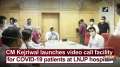 CM Kejriwal launches video call facility for COVID-19 patients at LNJP hospital