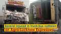Several injured in truck-bus collision on Agra-Lucknow Expressway