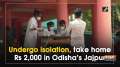 Undergo isolation, take home Rs 2,000 in Odisha's Jajpur