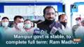 Manipur govt is stable, to complete full term: Ram Madhav