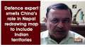 Defence expert smells China's role in Nepal redrawing map to include Indian territories