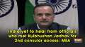 India yet to hear from officials who met Kulbhushan Jadhav for 2nd consular access: MEA