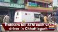Robbers kill ATM cash van driver in Chhattisgarh