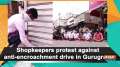 Shopkeepers protest against anti-encroachment drive in Gurugram