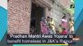 'Pradhan Mantri Awas Yojana' to benefit homeless in JK's Rajouri