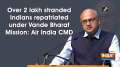 Over 2 lakh stranded Indians repatriated under Vande Bharat Mission: Air India CMD
