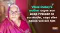 Vikas Dubey's mother urges son Deep Prakash to surrender, says else police will kill him