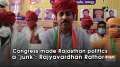 Congress made Rajasthan politics a 'junk': Rajyavardhan Rathore