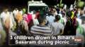 3 children drown in Bihar's Sasaram during picnic