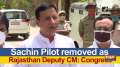 Sachin Pilot removed as Rajasthan Deputy CM: Congress