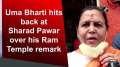 Uma Bharti hits back at Sharad Pawar over his Ram Temple remark