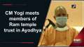 CM Yogi meets members of Ram temple trust in Ayodhya