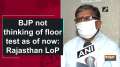 BJP not thinking of floor test as of now: Rajasthan LoP