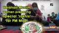 Varanasi Muslim women preparing special 'rakhis' for PM Modi