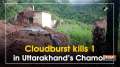 Cloudburst kills 1 in Uttarakhand's Chamoli