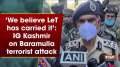 'We believe LeT has carried it': IG Kashmir on Baramulla terrorist attack