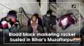 Blood black marketing racket busted in Bihar's Muzaffarpur