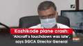Kozhikode plane crash: 'Aircraft's touchdown was late', says DGCA Director General