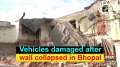 Vehicles damaged after wall collapsed in Bhopal
