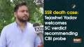 SSR death case: Tejashwi Yadav welcomes SC verdict recommending CBI probe