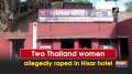 Two Thailand women allegedly raped in Hisar hotel