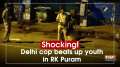 Shocking! Delhi cop beats up youth in RK Puram