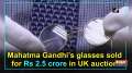Mahatma Gandhi's glasses sold for Rs 2.5 crore in UK auction
