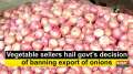 Vegetable sellers hail govt's decision of banning export of onions