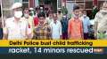 Delhi Police bust child trafficking racket, 14 minors rescued