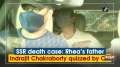 SSR death case: Rhea's father Indrajit Chakraborty quizzed by CBI