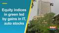 Equity indices in green led by gains in IT, auto stocks