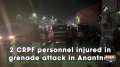 2 CRPF personnel injured in grenade attack in Anantnag