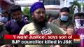 'I want Justice', says son of BJP councillor killed in J-K