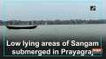 Low lying areas of Sangam submerged in Prayagraj