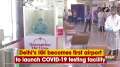 Delhi's IGI becomes first airport to launch COVID-19 testing facility